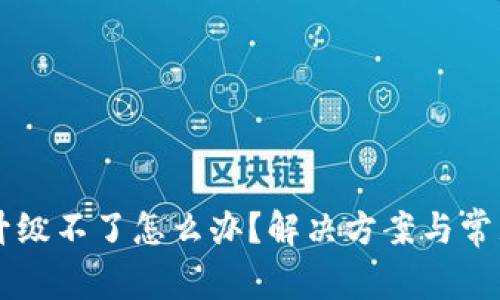 TPWallet升级不了怎么办？解决方案与常见问题解析