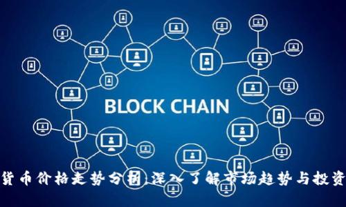 加密货币价格走势分析：深入了解市场趋势与投资机会
