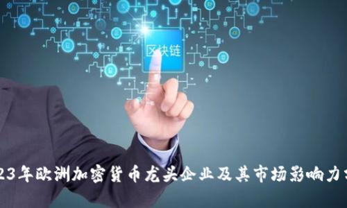 2023年欧洲加密货币龙头企业及其市场影响力分析