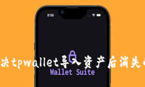 如何解决tpwallet导入资产后消失的问题？