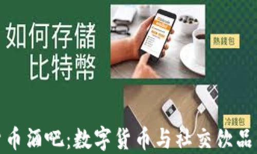 
揭秘加密货币酒吧：数字货币与社交饮品的完美结合