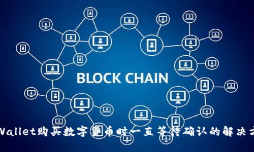 TPWallet购买数字货币时一直等待确认的解决方法