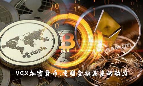 VGX加密货币：重塑金融未来的动力