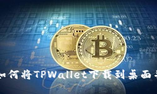 华为手机如何将TPWallet下载到桌面并快速访问