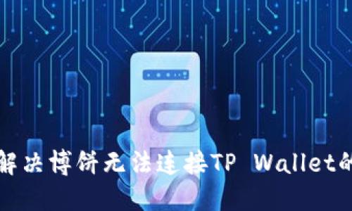 如何解决博饼无法连接TP Wallet的问题