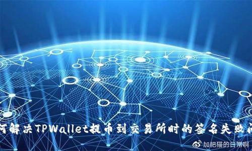 如何解决TPWallet提币到交易所时的签名失败问题